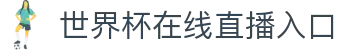 世界杯在线直播入口_世界杯直播免费观看入口